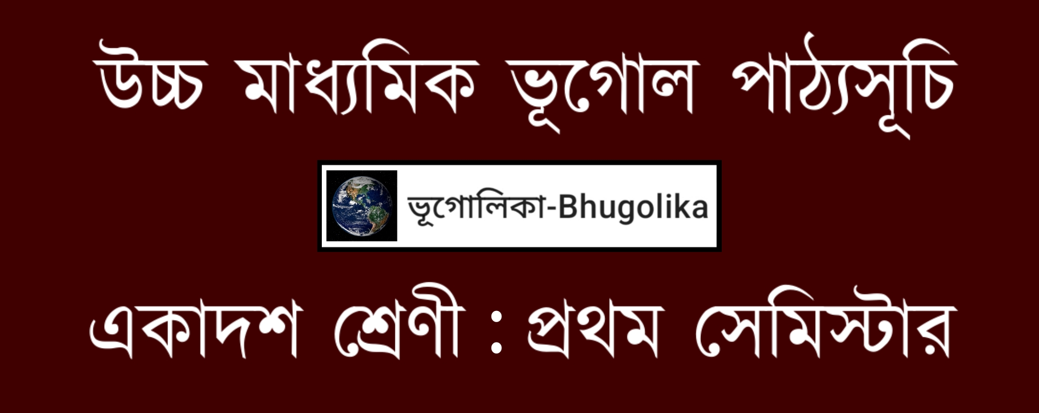 HS Geography Syllabus XI Semester-I