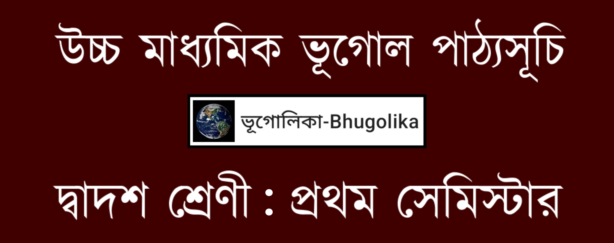 HS Geography Syllabus XII Semester-I